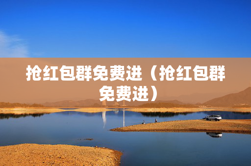 抢红包群免费进（抢红包群 免费进）