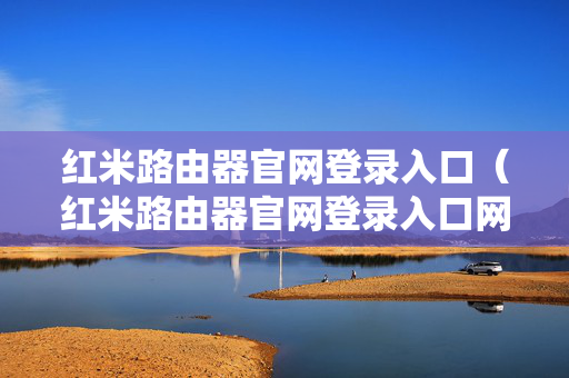 红米路由器官网登录入口（红米路由器官网登录入口网址）