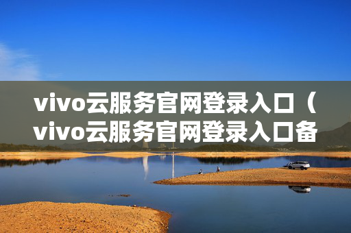vivo云服务官网登录入口（vivo云服务官网登录入口备份恢复）