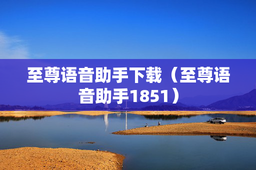 至尊语音助手下载（至尊语音助手1851）