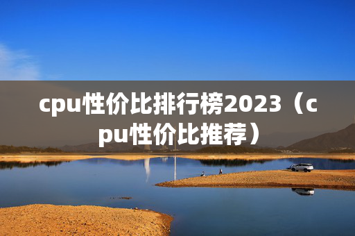 cpu性价比排行榜2023（cpu性价比推荐）