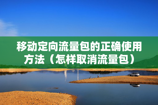 移动定向流量包的正确使用方法（怎样取消流量包）