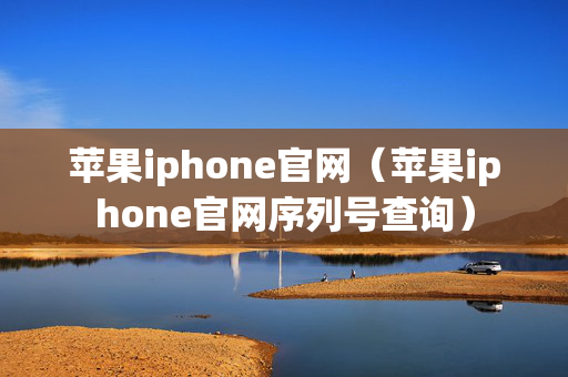 苹果iphone官网（苹果iphone官网序列号查询）