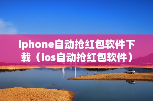 iphone自动抢红包软件下载（ios自动抢红包软件）
