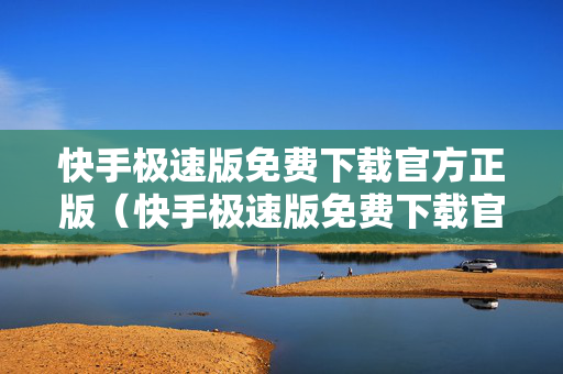 快手极速版免费下载官方正版（快手极速版免费下载官方正版2022年）