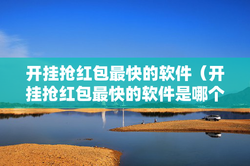 开挂抢红包最快的软件（开挂抢红包最快的软件是哪个）