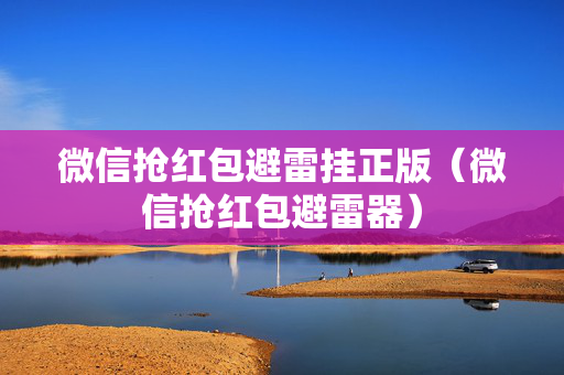 微信抢红包避雷挂正版（微信抢红包避雷器）
