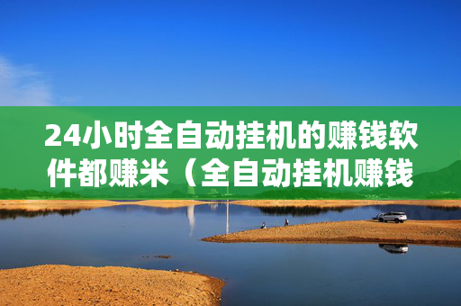 24小时全自动挂机的赚钱软件都赚米（全自动挂机赚钱软件下载）