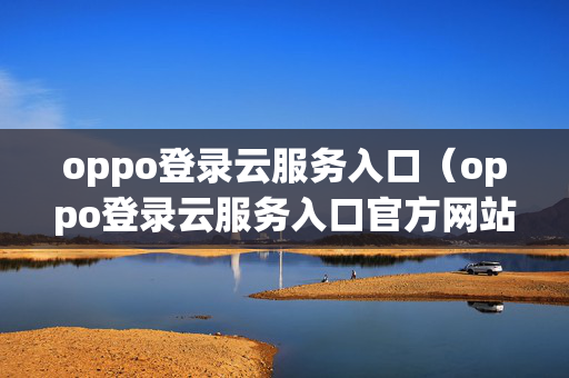oppo登录云服务入口（oppo登录云服务入口官方网站）
