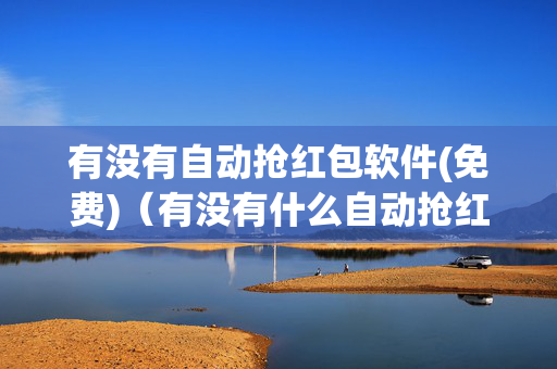 有没有自动抢红包软件(免费)（有没有什么自动抢红包软件）