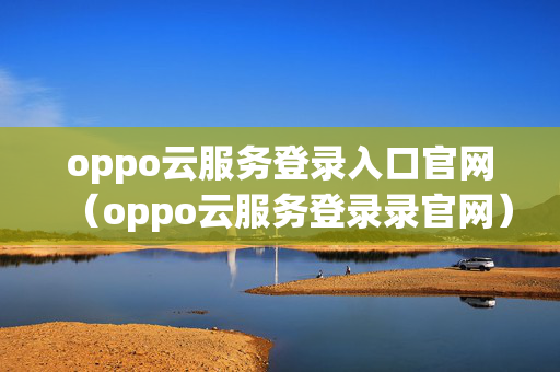 oppo云服务登录入口官网（oppo云服务登录录官网）