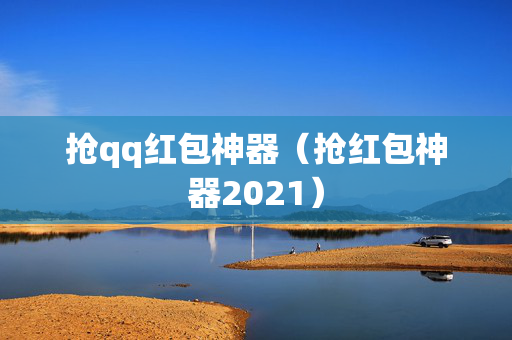 抢qq红包神器（抢红包神器2021）