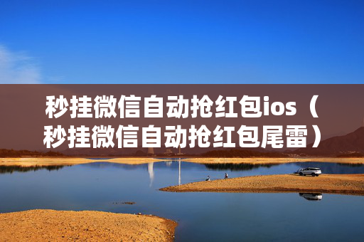 秒挂微信自动抢红包ios（秒挂微信自动抢红包尾雷）