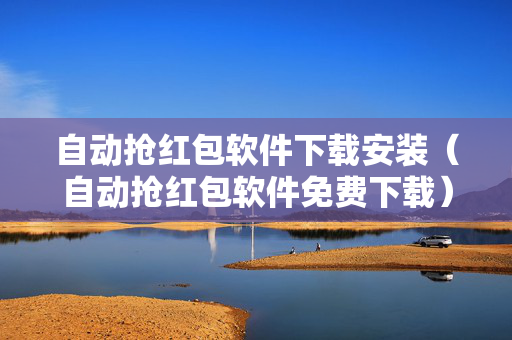 自动抢红包软件下载安装（自动抢红包软件免费下载）