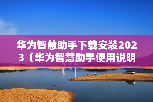 华为智慧助手下载安装2023（华为智慧助手使用说明）