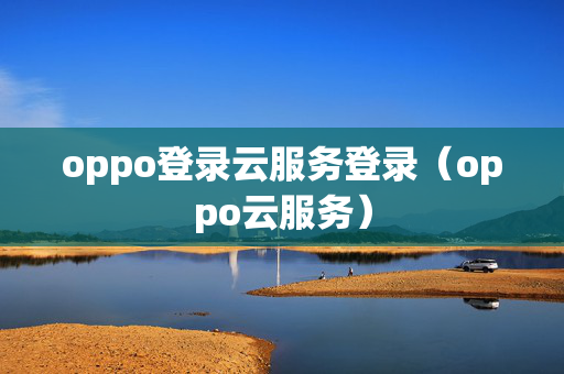 oppo登录云服务登录（oppo云服务）