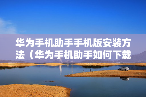 华为手机助手手机版安装方法（华为手机助手如何下载安装）