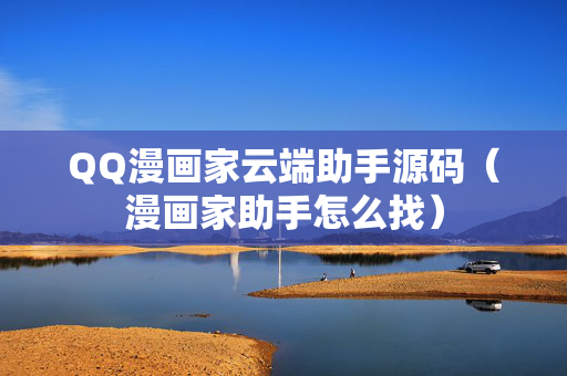 QQ漫画家云端助手源码（漫画家助手怎么找）