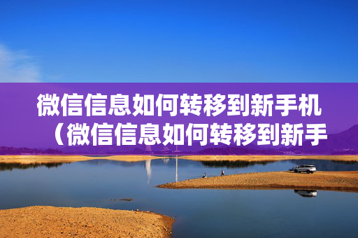 微信信息如何转移到新手机（微信信息如何转移到新手机号码）