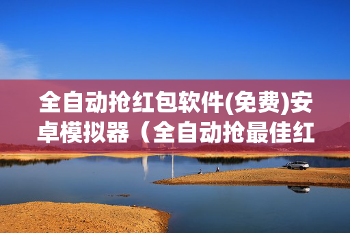 全自动抢红包软件(免费)安卓模拟器（全自动抢最佳红包神器）