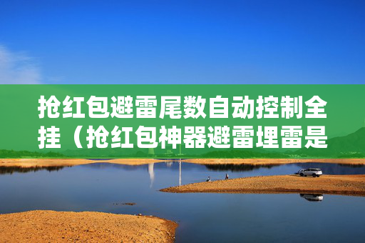 抢红包避雷尾数自动控制全挂（抢红包神器避雷埋雷是真的吗）