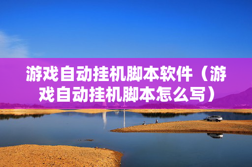 游戏自动挂机脚本软件（游戏自动挂机脚本怎么写）