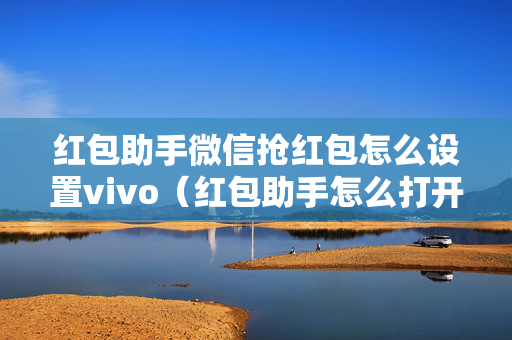 红包助手微信抢红包怎么设置vivo（红包助手怎么打开vivo）