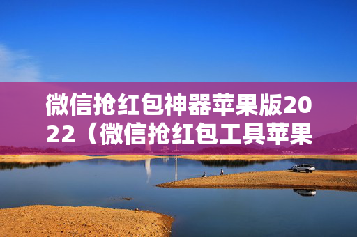 微信抢红包神器苹果版2022（微信抢红包工具苹果版）