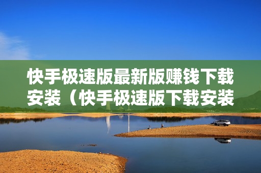 快手极速版最新版赚钱下载安装（快手极速版下载安装2021最新版赚钱提现）