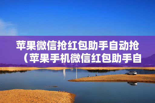 苹果微信抢红包助手自动抢（苹果手机微信红包助手自动抢）