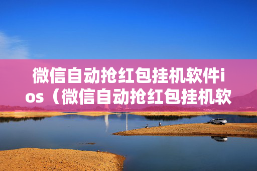 微信自动抢红包挂机软件ios（微信自动抢红包挂机软件黑科技）