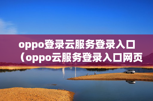 oppo登录云服务登录入口（oppo云服务登录入口网页版）