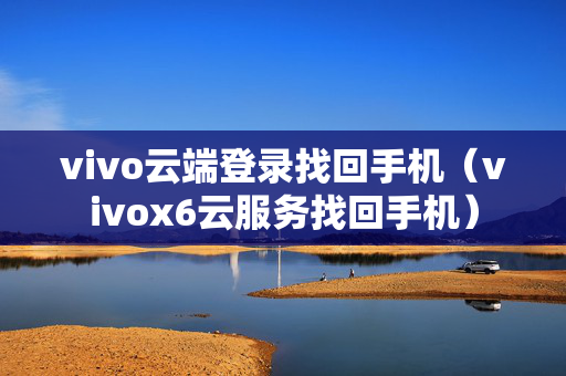 vivo云端登录找回手机（vivox6云服务找回手机）