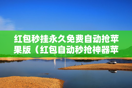 红包秒挂永久免费自动抢苹果版（红包自动秒抢神器苹果）