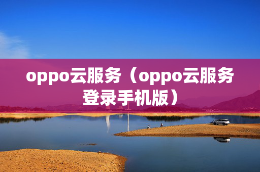 oppo云服务（oppo云服务登录手机版）
