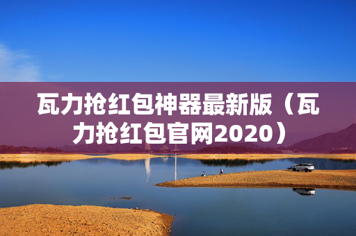 瓦力抢红包神器最新版（瓦力抢红包官网2020）