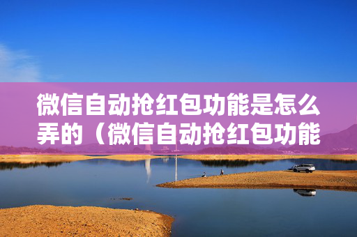 微信自动抢红包功能是怎么弄的（微信自动抢红包功能是怎么弄的呢）