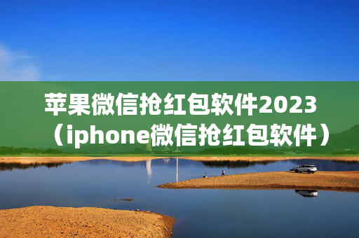 苹果微信抢红包软件2023（iphone微信抢红包软件）