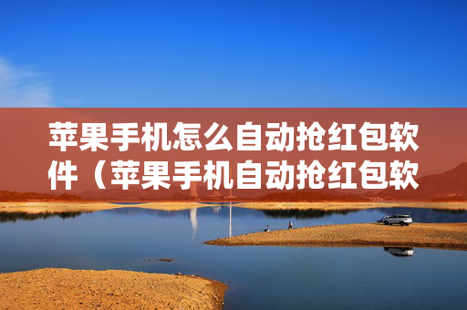 苹果手机怎么自动抢红包软件（苹果手机自动抢红包软件免费）