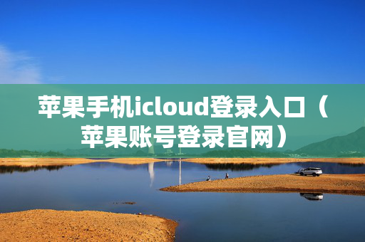 苹果手机icloud登录入口（苹果账号登录官网）