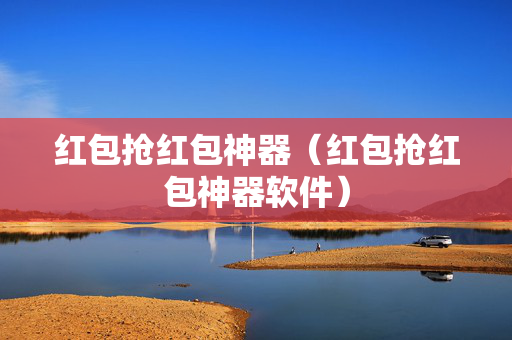红包抢红包神器（红包抢红包神器软件）