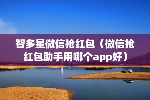 智多星微信抢红包（微信抢红包助手用哪个app好）