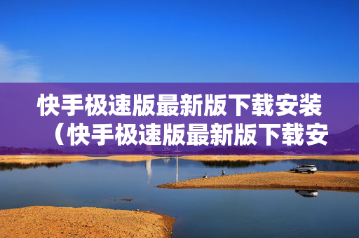 快手极速版最新版下载安装（快手极速版最新版下载安装2023）