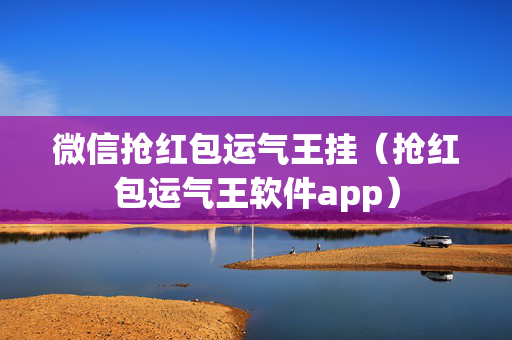 微信抢红包运气王挂（抢红包运气王软件app）