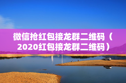 微信抢红包接龙群二维码（2020红包接龙群二维码）