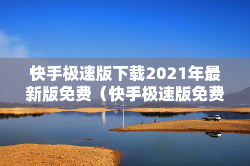 快手极速版下载2021年最新版免费（快手极速版免费下载安装免费下载）