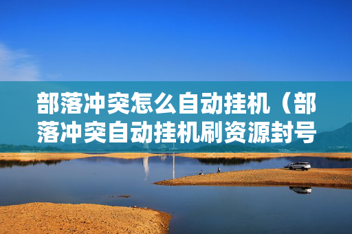部落冲突怎么自动挂机（部落冲突自动挂机刷资源封号吗）