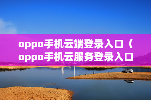 oppo手机云端登录入口（oppo手机云服务登录入口）