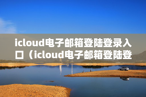 icloud电子邮箱登陆登录入口（icloud电子邮箱登陆登录入口官网）