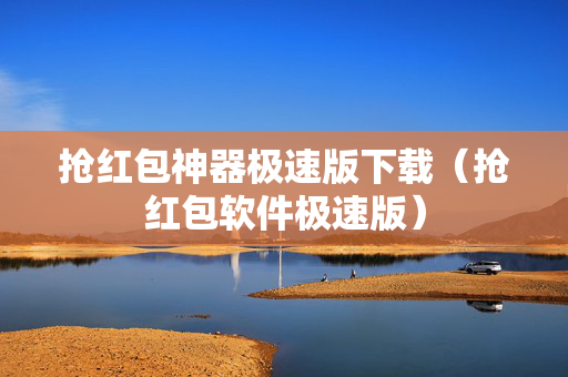 抢红包神器极速版下载（抢红包软件极速版）